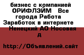 бизнес с компанией ОРИФЛЭЙМ - Все города Работа » Заработок в интернете   . Ненецкий АО,Носовая д.